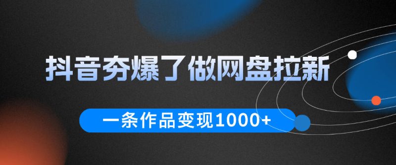抖音夯爆了做网盘拉新,一条作品轻松10W+流量,变现1k+,看完即可上手操作——生财有道创业项目网-生财有道