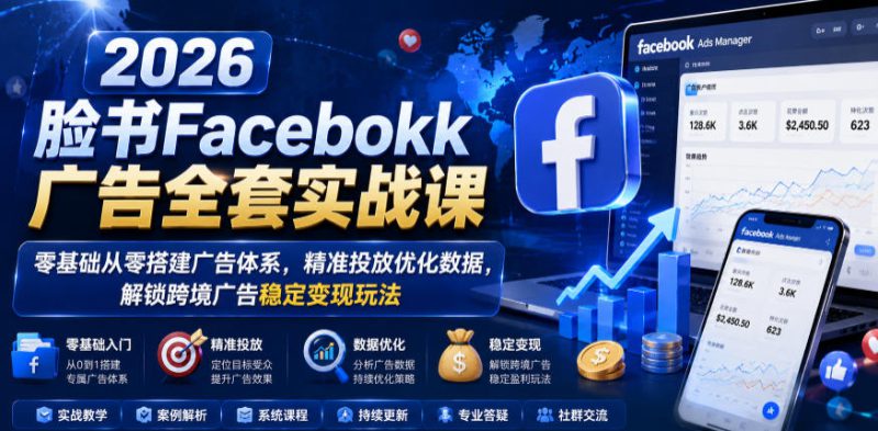 2026脸书Facebook广告全套实战课，零基础从零搭建广告体系，精准投放优化数据，解锁跨境广告稳定变现玩法——生财有道创业项目网-生财有道