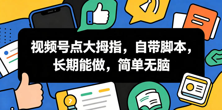 视频号点大拇指，自带脚本，长期能做，简单无脑【揭秘】——生财有道创业项目网-生财有道