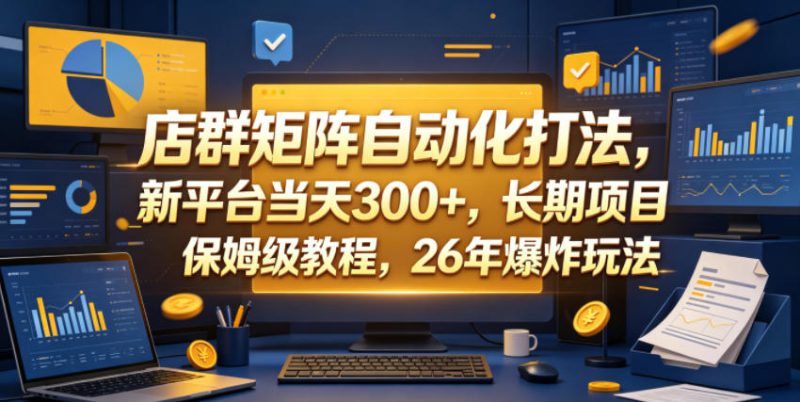 店群矩阵自动化打法，新平台当天300+，长期项目，保姆级教程，26年爆炸玩法【揭秘】——生财有道创业项目网-生财有道
