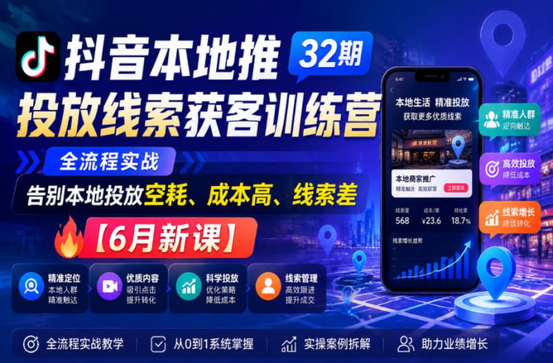 抖音本地推投放线索获客训练营32期，全流程实战，告别本地投放空耗、成本高、线索差【6月新课】——生财有道创业项目网-生财有道