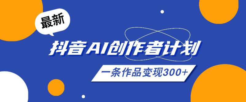 26年最新抖音AI创作者计划实操课程，一条作品变现300+——生财有道创业项目网-生财有道