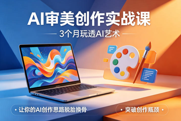AI审美创作实战课，3个月玩透AI艺术，让你的AI创作思路脱胎换骨，突破创作瓶颈（更新0617）——生财有道创业项目网-生财有道