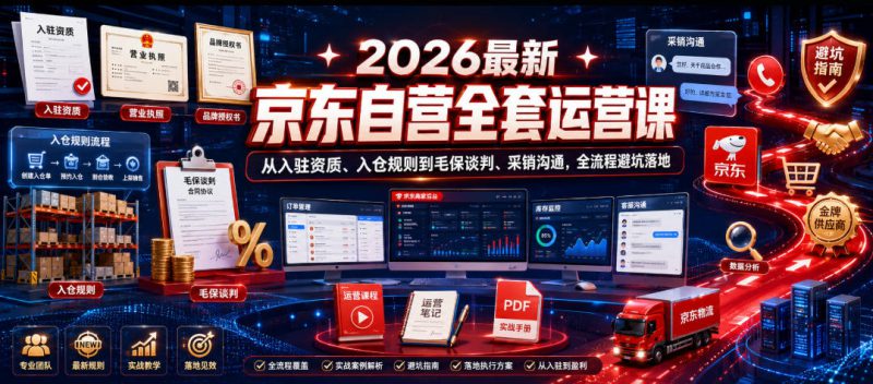 2026最新京东自营全套运营课，从入驻资质、入仓规则到毛保谈判、采销沟通，全流程避坑落地——生财有道创业项目网-生财有道