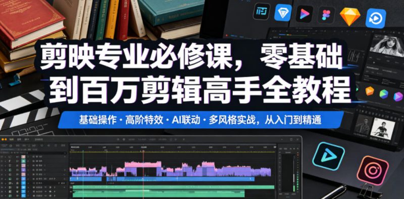 剪映专业必修课,零基础到百万剪辑高手全教程,基础操作・高阶特效・AI联动・多风格实战,从入门到精通——生财有道创业项目网-生财有道