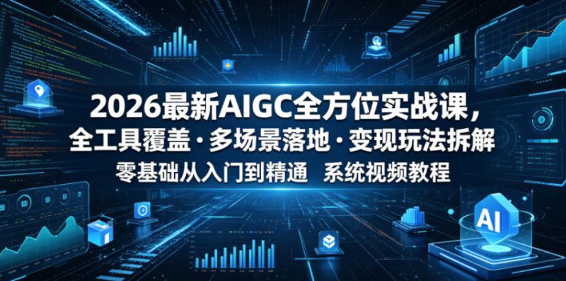 2026最新AIGC全方位实战课,全工具覆盖・多场景落地・变现玩法拆解,零基础从入门到精通系统视频教程——生财有道创业项目网-生财有道