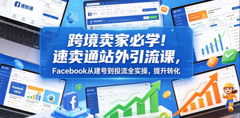 跨境卖家必学！速卖通站外引流课，Facebook从建号到投流全实操，提升转化——生财有道创业项目网-生财有道