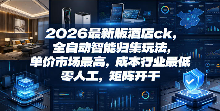 2026最新版酒店ck，全自动智能归集玩法，单价市场最高，成本行业最低，零人工，矩阵开干【揭秘】——生财有道创业项目网-生财有道
