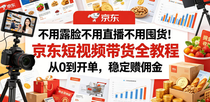 不用露脸不用直播不用囤货！京东短视频带货全教程，从0到开单，稳定賺佣金——生财有道创业项目网-生财有道