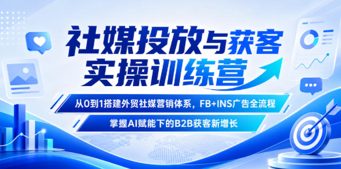 社媒投放与获客实操训练营，从0到1搭建外贸社媒营销体系，FB+INS广告全流程，掌握AI赋能下的B2B获客新增长——生财有道创业项目网-生财有道