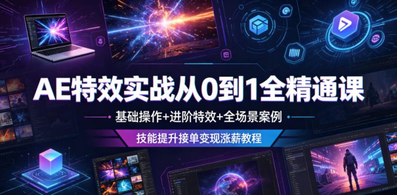 AE特效实战从0到1全精通课，基础操作+进阶特效+全场景案例，技能提升接单变现涨薪教程——生财有道创业项目网-生财有道