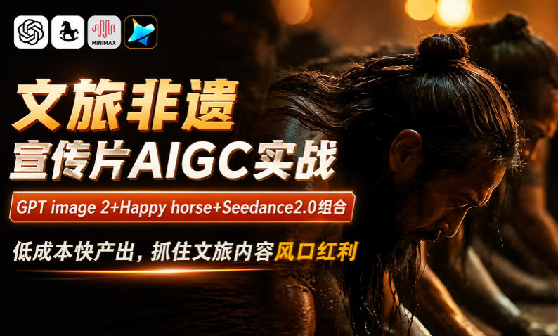 文旅非遗宣传片AIGC实战，GPT image 2+Happy horse+Seedance2.0组合，低成本快产出，抓住文旅内容风口红利——生财有道创业项目网-生财有道