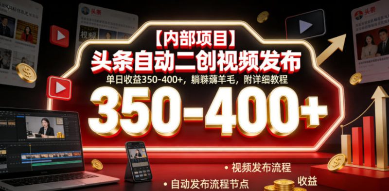 【内部项目】头条自动二创视频发布，单日收益350-400+，躺賺薅羊毛，附详细教程【揭秘】——生财有道创业项目网-生财有道