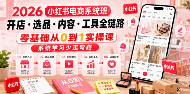 2026小红书电商系统班开店・选品・内容・工具全链路，零基础从0到1实操课，系统学习少走弯路——生财有道创业项目网-生财有道