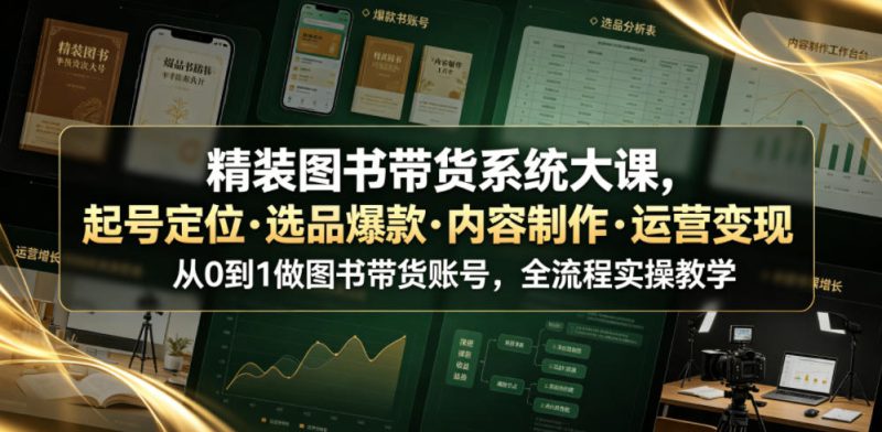 精装图书带货系统大课，起号定位・选品爆款・内容制作・运营变现，从0到1做图书带货账号，全流程实操教学——生财有道创业项目网-生财有道