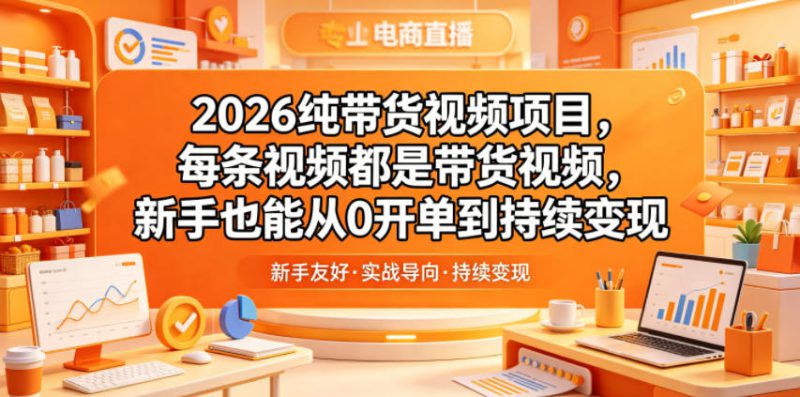 2026纯带货视频项目,每条视频都是带货视频,新手也能从0开单到持续变现——生财有道创业项目网-生财有道