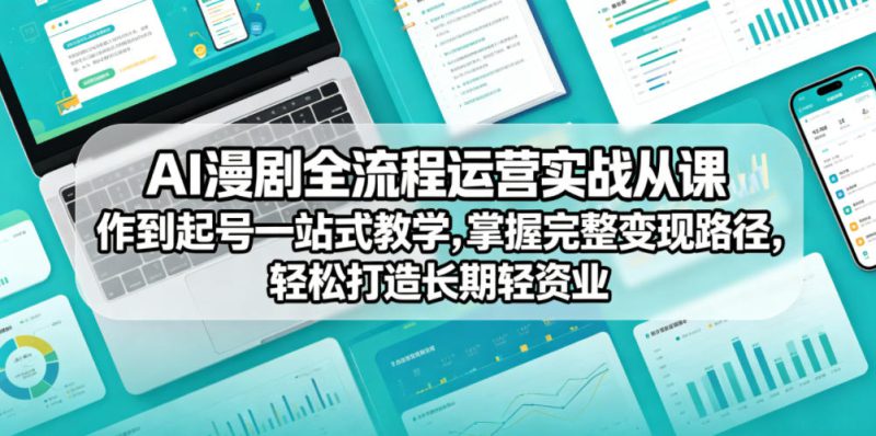 AI漫剧全流程运营实战课从创作到起号一站式教学，掌握完整变现路径，轻松打造长期轻资产副业——生财有道创业项目网-生财有道