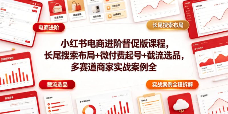 小红书电商进阶督促版课程，长尾搜索布局+微付费起号+截流选品，多赛道商家实战案例全程拆解——生财有道创业项目网-生财有道