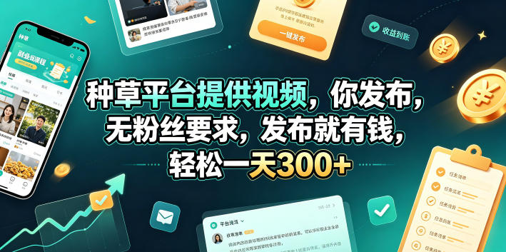 种草平台提供视频，你发布，无粉丝要求，发布就有钱，轻松一天300+【揭秘】——生财有道创业项目网-生财有道