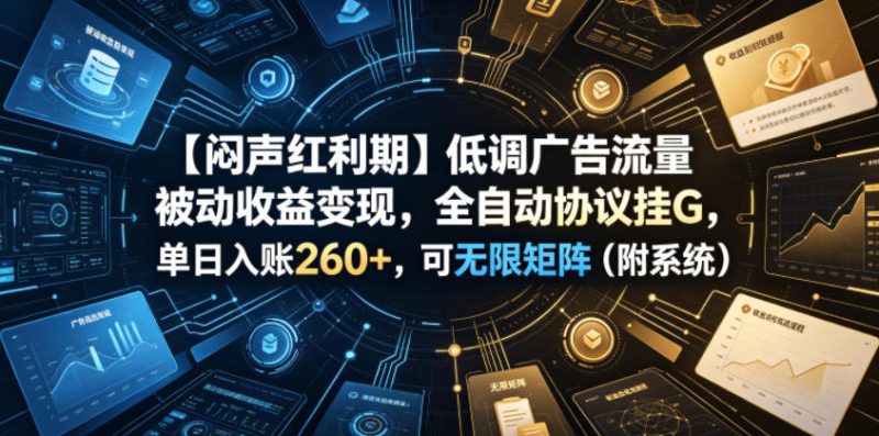 【闷声红利期】低调广告流量被动收益变现，全自动协议挂G，单日入账260+，可无限矩阵（附系统）【揭秘】——生财有道创业项目网-生财有道