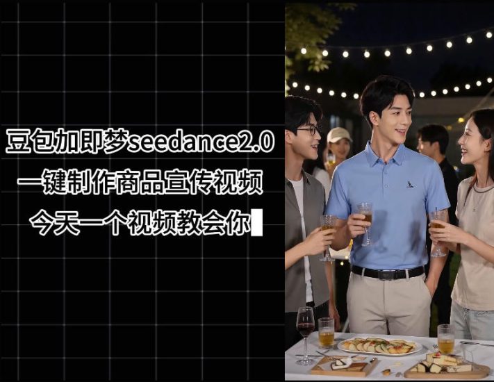 豆包加即梦seedance2.0一键制作商品宣传视频，今天一个视频教会你，全程无需手动剪辑——生财有道创业项目网-生财有道