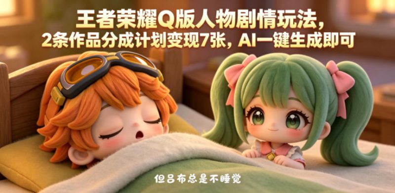 王者荣耀Q版人物剧情玩法,2条作品分成计划变现7张,AI一键生成即可——生财有道创业项目网-生财有道