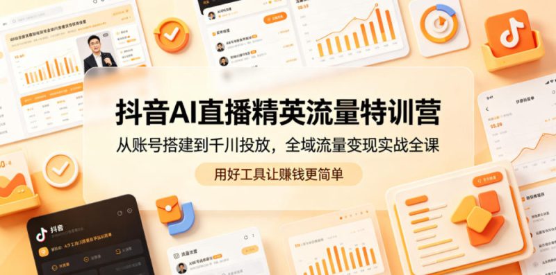 抖音AI直播精英流量特训营,从账号搭建到千川投放,全域流量变现实战全课,用好工具让賺钱更简单——生财有道创业项目网-生财有道