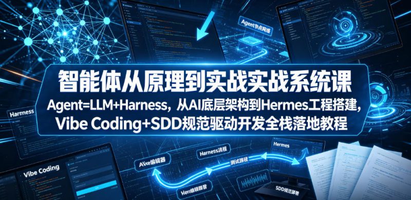 智能体从原理到实战系统课Agent=LLM+Harness,从AI底层架构到Hermes工程搭建,Vibe Coding+SDD规范驱动开发全栈落地教程——生财有道创业项目网-生财有道