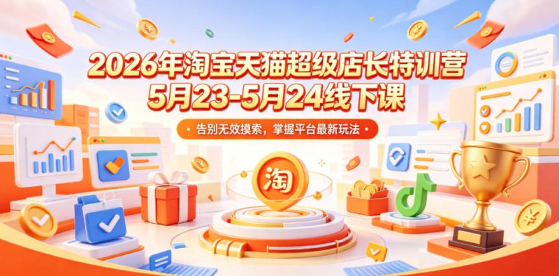 2026年淘宝天猫超级店长特训营5月23-5月24线下课，告别无效摸索，掌握平台最新玩法——生财有道创业项目网-生财有道
