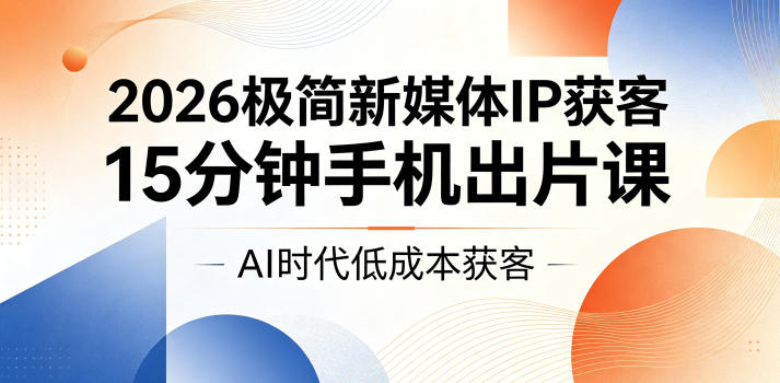 2026极简新媒体IP获客，15分钟手机出片课，AI时代低成本获客——生财有道创业项目网-生财有道