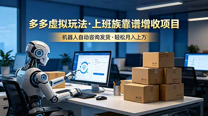 （19052期）多多虚拟玩法，上班族靠谱增收项目，机器人完成咨询和发货，轻松月入上万_生财有道创业项目网-生财有道