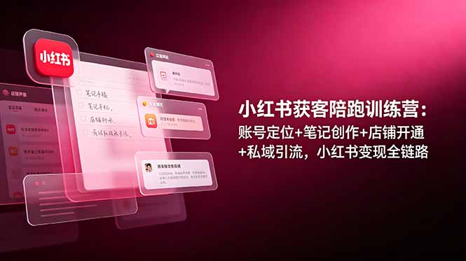 （19036期）小红书获客陪跑训练营：账号定位+笔记创作+店铺开通+私域引流，小红书变现全链路_生财有道创业项目网-生财有道