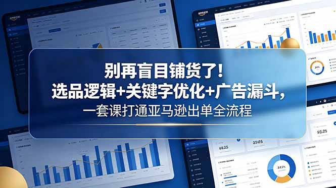 (18705期)别再盲目铺货了!选品逻辑+关键字优化+广告漏斗,一套课打通亚马逊出单全流程_生财有道创业项目网-生财有道