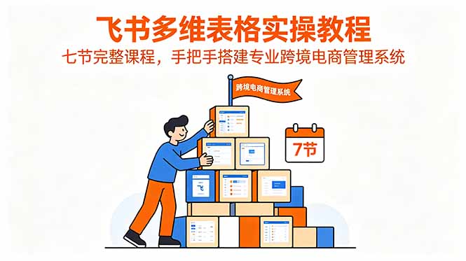 （18878期）飞书多维表格实操教程，七节完整课程，手把手搭建专业跨境电商管理系统_生财有道创业项目网-生财有道
