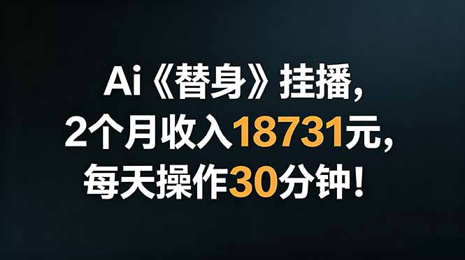 （18956期）Ai替身挂播，2个月收入18731元，每天操作30分钟！_生财有道创业项目网-生财有道