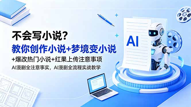 (18801期)不会写小说?教你创作小说+梦境变小说+爆改热门小说+红果上传注意事项,AI漫剧全流程实战教学_生财有道创业项目网-生财有道