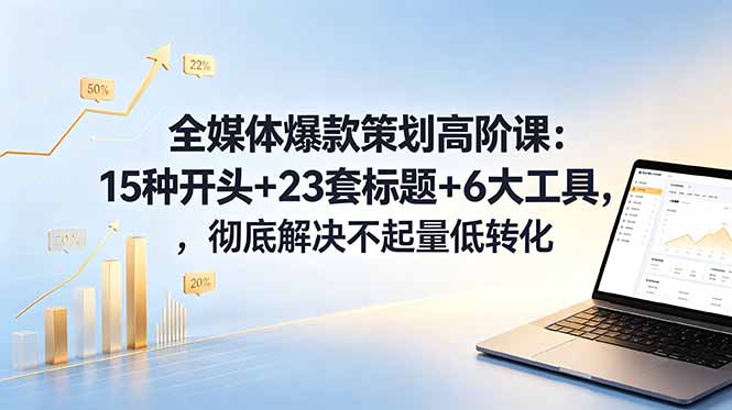 （18754期）全媒体爆款策划高阶课：15种开头+23套标题+6大工具，彻底解决不起量低转化_生财有道创业项目网-生财有道
