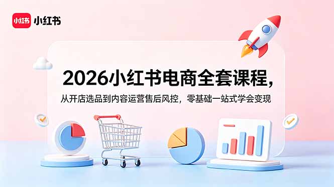 （18957期）2026小红书电商全套课程，从开店选品到内容运营售后风控，零基础一站式学会变现_生财有道创业项目网-生财有道