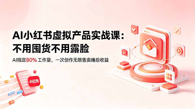 （18818期）AI小红书虚拟产品实战课-更新：不用囤货不用露脸，AI搞定80%工作量，一次创作无限售卖睡后收益_生财有道创业项目网-生财有道