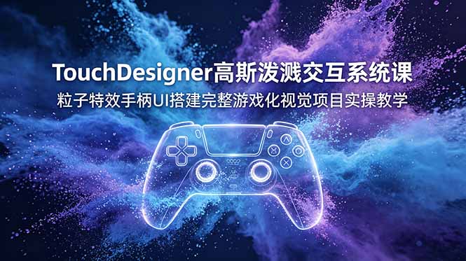 （19029期）TouchDesigner高斯泼溅交互系统课，粒子特效手柄UI搭建完整游戏化视觉项目实操教学_生财有道创业项目网-生财有道