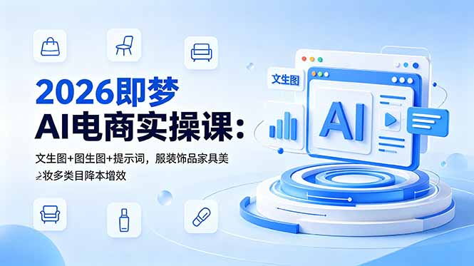 （18822期）2026即梦AI电商实操课：文生图+图生图+提示词，服装饰品家具美妆多类目降本增效_生财有道创业项目网-生财有道