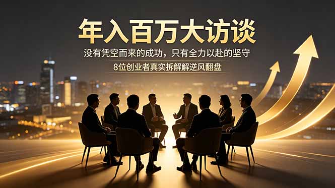 (18723期)年入百万大访谈:没有凭空而来的成功,只有全力以赴的坚守,8位创业者真实拆解逆风翻盘路_生财有道创业项目网-生财有道