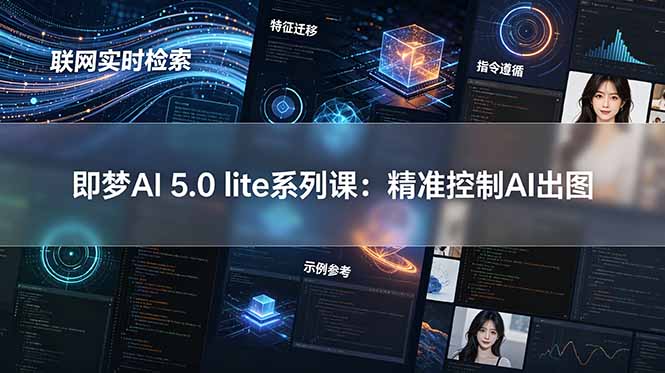 （18962期）即梦AI 5.0 lite实战课：联网实时检索+特征迁移+指令遵循+示例参考，精准控制AI出图_生财有道创业项目网-生财有道
