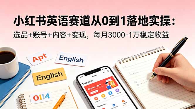 （18771期）小红书英语赛道从0到1落地实操：选品+账号+内容+变现，每月3000-1万稳定收益_生财有道创业项目网-生财有道