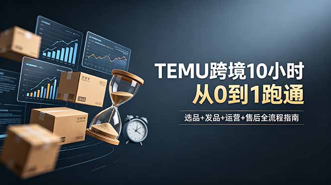 （18964期）想做TEMU跨境但不知从何下手？选品+发品+运营+售后，10小时从0到1跑通_生财有道创业项目网-生财有道