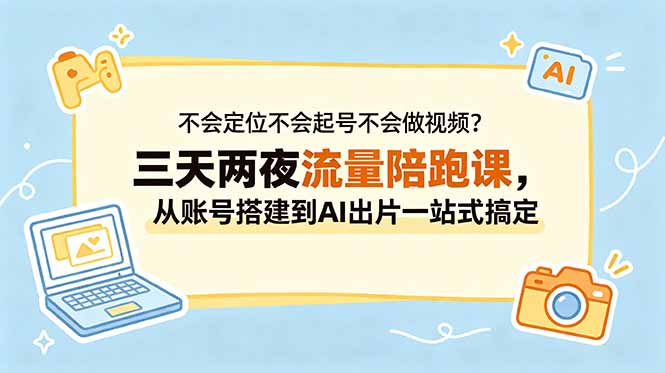 （18699期）不会定位不会起号不会做视频？三天两夜流量陪跑课，从账号搭建到AI出片一站式搞定_生财有道创业项目网-生财有道