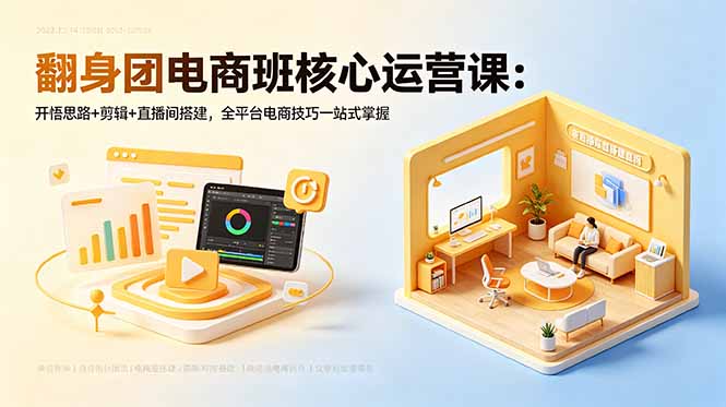 （18701期）翻身团电商班核心运营课：开悟思路+剪辑+直播间搭建，全平台电商技巧一站式掌握_生财有道创业项目网-生财有道