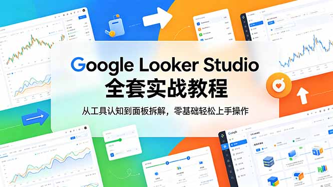 （18833期）Google Looker Studio 全套实战教程，从工具认知到面板拆解，零基础轻松上手操作_生财有道创业项目网-生财有道