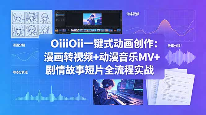 （18679期）OiiOii一键式动画创作：漫画转视频+动漫音乐MV+剧情故事短片全流程实战_生财有道创业项目网-生财有道
