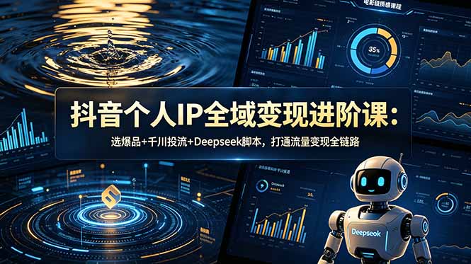 （18966期）抖音个人IP全域变现进阶课-更新26年6月：选爆品+千川投流+Deepseek脚本，打通流量变现全链路_生财有道创业项目网-生财有道